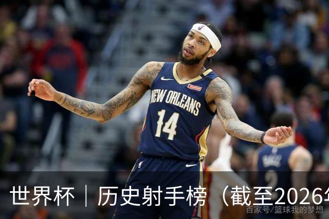 世界杯｜历史射手榜（截至2026年6月22日）